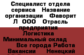 Специалист отдела сервиса › Название организации ­ Фаворит-Л, ООО › Отрасль предприятия ­ Логистика › Минимальный оклад ­ 50 000 - Все города Работа » Вакансии   . Ненецкий АО,Великовисочное с.
